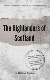 Skene, William Forbes — The highlanders of Scotland, their origin, history, and antiquities ; with a sketch of their manners and customs, and an account of the clans into which they were divided and of the state of society which existed among them