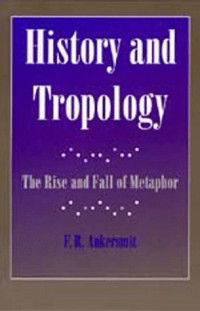 F. R. Ankersmit — History and Tropology: The Rise and Fall of Metaphor