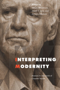 Jocelyn Maclure, Jacob Levy, Daniel M. Weinstock (editors) — Interpreting Modernity: Essays on the Work of Charles Taylor