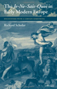 Richard Scholar — The Je-Ne-Sais-Quoi in Early Modern Europe: Encounters with a Certain Something