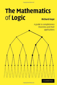 Richard W. Kaye — The Mathematics of Logic - A Guide to Completeness Theorems and their Applications