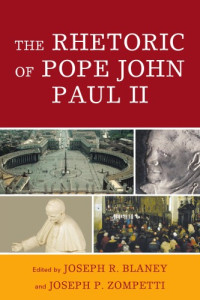 Joseph R. Blaney, Joseph P. Zompetti — The Rhetoric of Pope John Paul II (Lexington Studies in Political Communication)