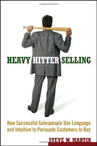 Steve W. Martin — Heavy Hitter Selling: How Successful Salespeople Use Language and Intuition to Persuade Customers to Buy