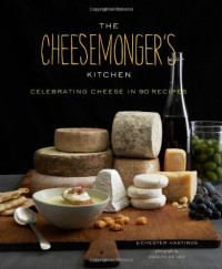 Chester Hastings, Joseph De Leo — The Cheesemonger's Kitchen: Celebrating Cheese in 75 Recipes