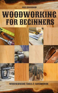 Nils Johansson; Nils Johansson — Woodworking for Beginners : Woodworking Tools & Accessories