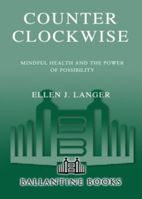 Burr, Sandra; Langer, Ellen J — Counter clockwise : mindful health and the power of possibility