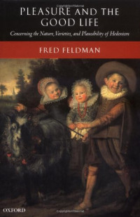 Fred Feldman — Pleasure and the Good Life - Concerning the Nature, Varieties, and Plausibility of Hedonism