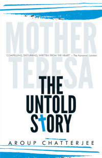 Aroup Chatterjee — Mother Teresa - The Untold Story