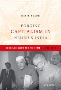 Nasir Tyabji — Forging Capitalism in Nehru’s India: Neocolonialism and the State, c. 1940-1970