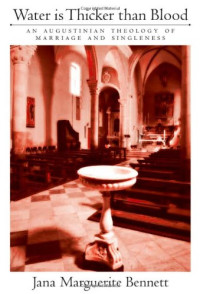 Jana Marguerite Bennett — Water Is Thicker than Blood: An Augustinian Theology of Marriage and Singlehood