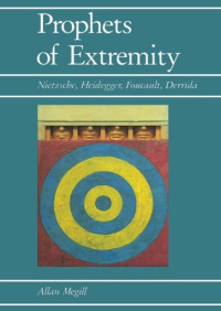 Allan Megill — Prophets of Extremity: Nietzsche, Heidegger, Foucault, Derrida