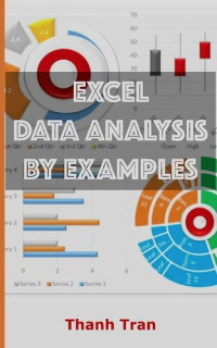 Thanh Tran — Excel data analysis by examples: Excel data analysis for complete beginners, Step-By-Step Illustrated Guide to Mastering Excel data analysis (Excel advance Book 1)