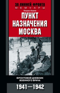 Генрих Хаапе — Пункт назначения – Москва. Фронтовой дневник военного врача. 1941–1942