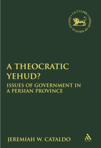 Jeremiah W. Cataldo — Theocratic Yehud?: Issues of Government in a Persian Province (Library Hebrew Bible Old Testament Studies)