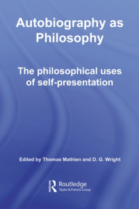 Thomas Mathien, D.G. Wright (Editors) — Autobiography as Philosophy: The Philosophical Uses of Self-Presentation