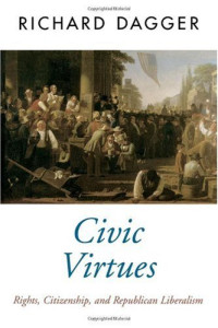 Richard Dagger — Civic Virtues: Rights, Citizenship, and Republican Liberalism (Oxford Political Theory)