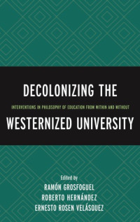 Ramón Grosfoguel, Roberto Hernández (eds.) — Decolonizing the Westernized University: Interventions in Philosophy of Education from Within and Without