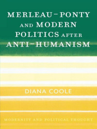 Diana H. Coole — Merleau-Ponty and Modern Politics After Anti-Humanism