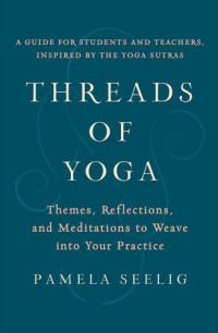 Pamela Seelig — Threads of Yoga: Themes, Reflections, and Meditations to Weave into Your Practice