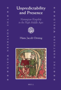 Hans Jacob Orning — Unpredictability and Presence: Norwegian Kingship in the High Middle Ages (The Northern World, 38)