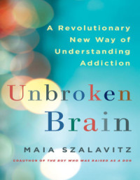 Szalavitz Maia. — Unbroken Brain: A Revolutionary New Way of Understanding Addiction