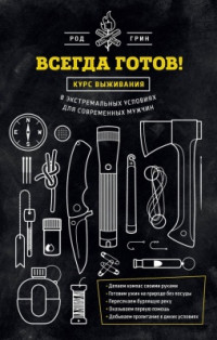 Грин Род — Всегда готов! Курс выживания в экстремальных условиях для современных мужчин