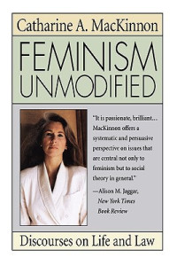 Catharine A. MacKinnon — Feminism Unmodified: Discourses on Life and Law