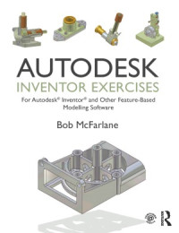 Bob McFarlane — Autodesk Inventor Exercises. for Autodesk® Inventor® and Other Feature-Based Modelling Software