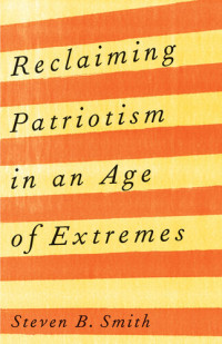 Steven B. Smith — Reclaiming Patriotism in an Age of Extremes