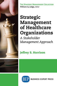 Jeffrey S. Harrison — Strategic Management of Healthcare Organizations: A Stakeholder Management Approach