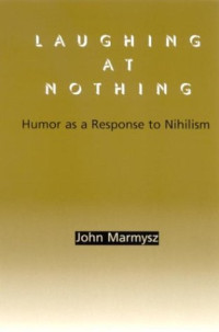 John Marmysz — Laughing at Nothing: Humor As a Response to Nihilism