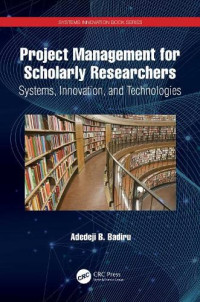Adedeji B. Badiru — Project Management for Scholarly Researchers: Systems, Innovation, and Technologies