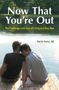 Martin Kantor M.D. — Now That You're Out: The Challenges and Joys of Living as a Gay Man