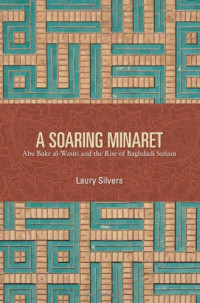 Laury Silvers — A Soaring Minaret: Abu Bakr Al-Wasiti and the Rise of Baghdadi Sufism