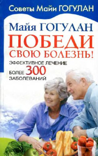 Гогулан М. — Победи свою болезнь! Эффективное лечение более 300 заболеваний