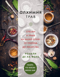 Форе, Розали де ла — Алхимия трав. Специи и травы на вашей кухне: от приправ до лекарства