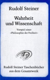 Rudolf Steiner — Wahrheit und Wissenschaft. Vorspiel einer Philosophie der Freiheit.