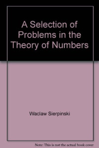 Waclaw Sierpinski, I. N. Sneddon and M. Stark (Auth.) — A Selection of Problems in the Theory of Numbers. Popular Lectures in Mathematics