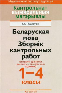 Паўлоўскі І.І. — Беларуская мова. Зборнік кантрольных работ (спісванні, дыктанты, дыктанты з граматычным заданием). 1-4 класы