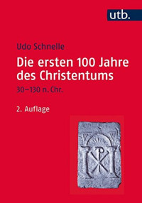 Udo Schnelle — Die ersten 100 Jahre des Christentums 30-130 n. Chr.: Die Entstehungsgeschichte einer Weltreligion