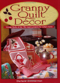 Darlene Zimmerman — Granny Quilt Decor: Vintage Quilts of the '30s inspire projects for today's home