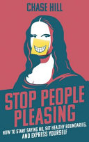Chase Hill — Stop People Pleasing: How to Start Saying No, Set Healthy Boundaries, and Express Yourself