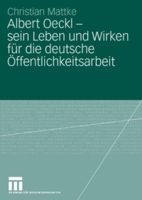 Christian Mattke — Albert Oeckl – sein Leben und Wirken für die deutsche Öffentlichkeitsarbeit (Reihe: Organisationskommunikation. Studien zu Public Relations Öffentlichkeitsarbeit und Kommunikationsmanagement)