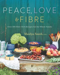 Smith, Mairlyn — Peace, love & fibre: over 100 high-fibre recipes for the whole family