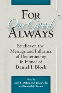 Jason S. DeRouchie; Jason Gile; Kenneth J. Turner — For Our Good Always: Studies on the Message and Influence of Deuteronomy in Honor of Daniel I. Block