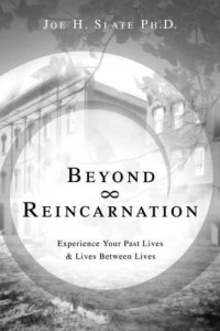 Joe H Slate — Beyond Reincarnation: Experience Your Past Lives & Lives Between Lives