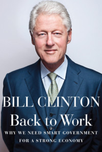 Bill Clinton — Back to Work: Why We Need Smart Government for a Strong Economy