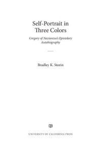 Bradley K. Storin — Self-Portrait in Three Colors: Gregory of Nazianzus's Epistolary Autobiography (Volume 6) (Christianity in Late Antiquity)