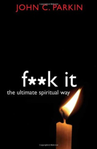John C. Parkin — F**k It: The Ultimate Spiritual Way