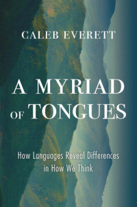 Caleb Everett — A Myriad of Tongues: How Languages Reveal Differences in How We Think